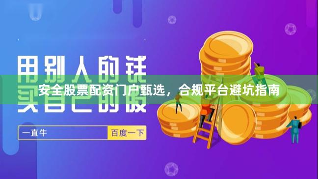 安全股票配资门户甄选，合规平台避坑指南