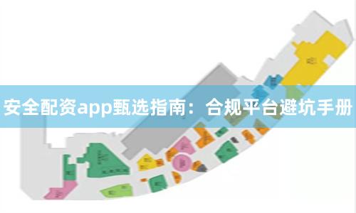 安全配资app甄选指南：合规平台避坑手册