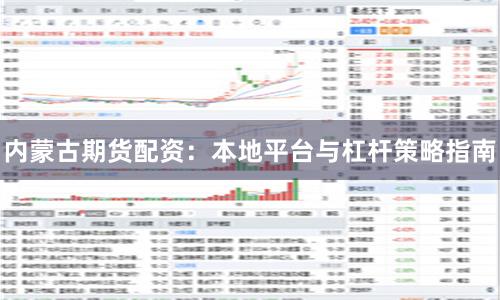 内蒙古期货配资:本地平台与杠杆策略指南